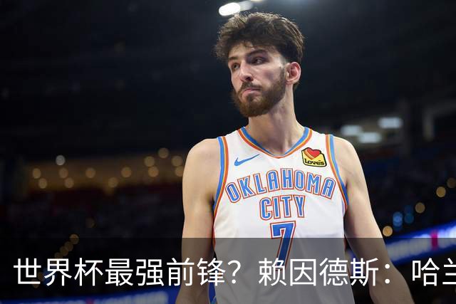世界杯最强前锋？赖因德斯：哈兰德是我朋友，但我坚持要选加克波